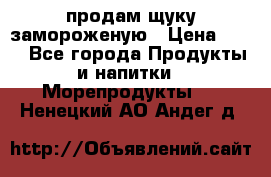 продам щуку замороженую › Цена ­ 87 - Все города Продукты и напитки » Морепродукты   . Ненецкий АО,Андег д.